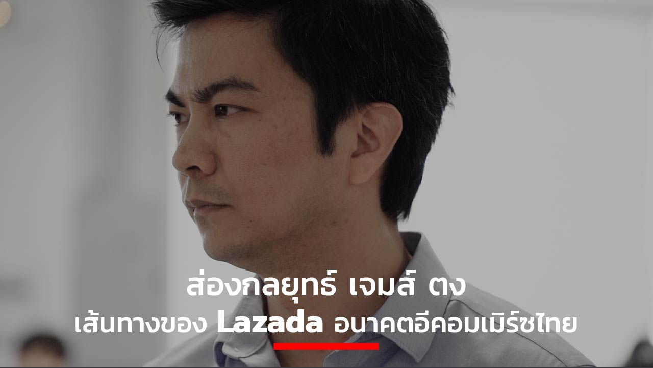 ส่องกลยุทธ์ เจมส์ ตง เส้นทางของ Lazada อนาคตอีคอมเมิร์ซไทย – THE STANDARD