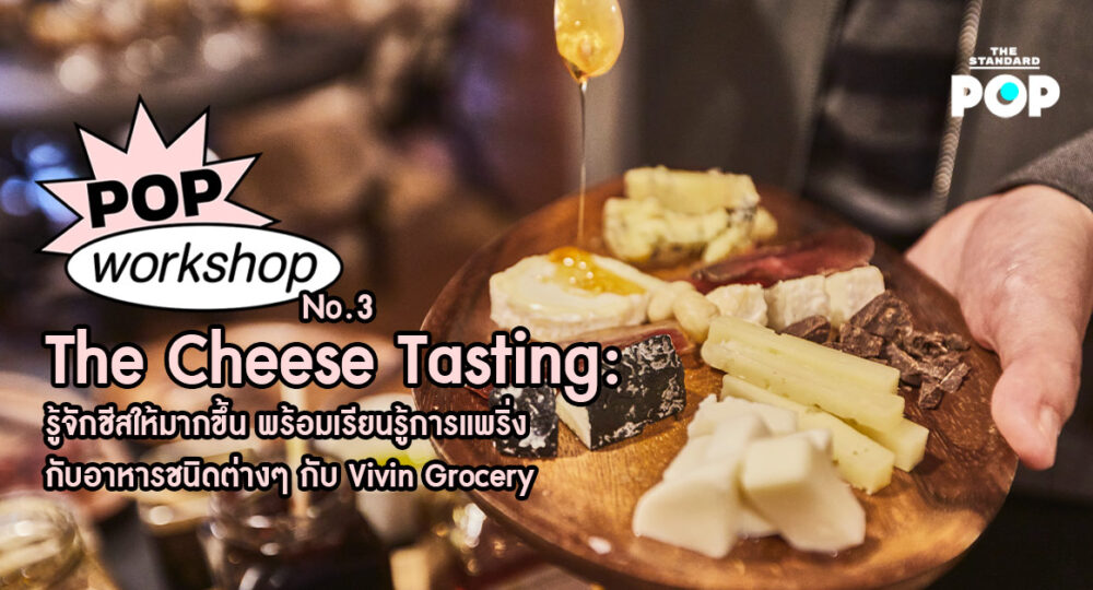 POP Workshop 03: The Cheese Tasting: รู้จักชีสให้มากขึ้น พร้อมเรียนรู้การแพริ่งกับอาหารชนิดต่างๆ กับ Vivin Grocery