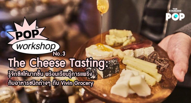 POP Workshop 03: The Cheese Tasting: รู้จักชีสให้มากขึ้น พร้อมเรียนรู้การแพริ่งกับอาหารชนิดต่างๆ กับ Vivin Grocery