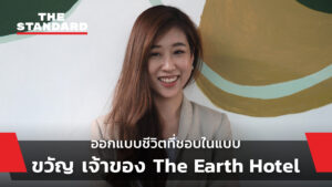 ออกแบบชีวิตที่ชอบในแบบ ขวัญ เจ้าของ The Earth Hotel