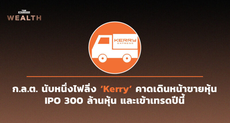 ก.ล.ต. นับหนึ่งไฟลิ่ง ​‘Kerry’ คาดเดินหน้าขายหุ้น IPO 300 ล้านหุ้น และเข้าเทรดปีนี้