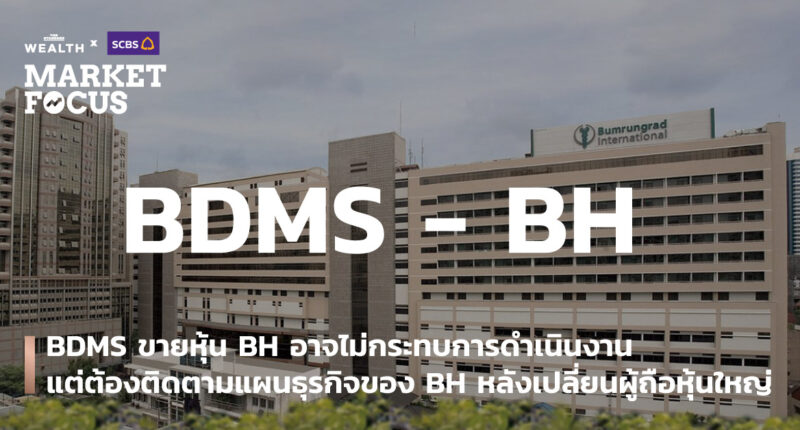 BDMS ขายหุ้น BH อาจไม่กระทบการดำเนินงาน แต่ต้องติดตามแผนธุรกิจของ BH หลังเปลี่ยนผู้ถือหุ้นใหญ่