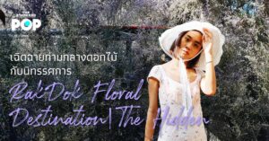 เฉิดฉายท่ามกลางดอกไม้ กับนิทรรศการ RakDok Floral Destination | The Hidden