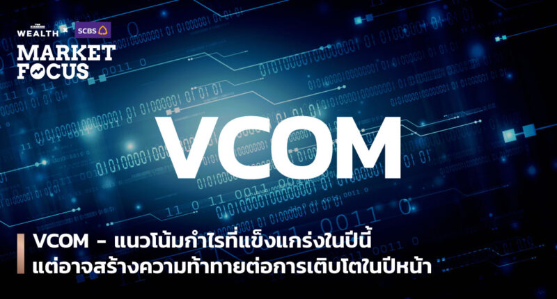 VCOM - แนวโน้มกำไรที่แข็งแกร่งในปีนี้ แต่อาจสร้างความท้าทายต่อการเติบโตในปีหน้า