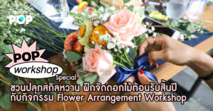 POP Workshop Special ชวนปลุกสกิลหวาน ฝึกจัดดอกไม้ต้อนรับสิ้นปี กับกิจกรรม Flower Arrangement Workshop