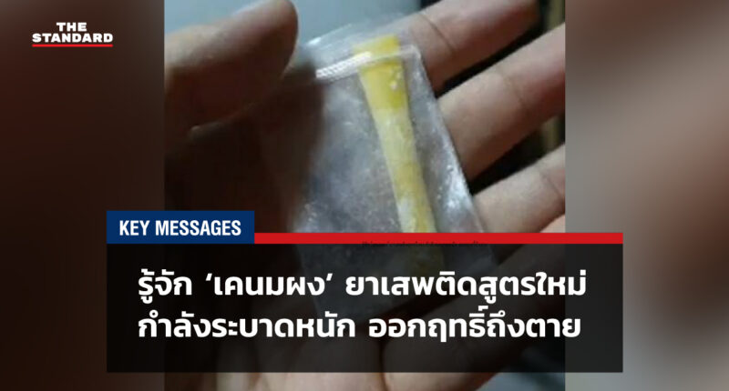 KEY MESSAGES: รู้จัก ‘เคนมผง’ ยาเสพติดสูตรใหม่ กำลังระบาดหนัก ออกฤทธิ์ถึงตาย