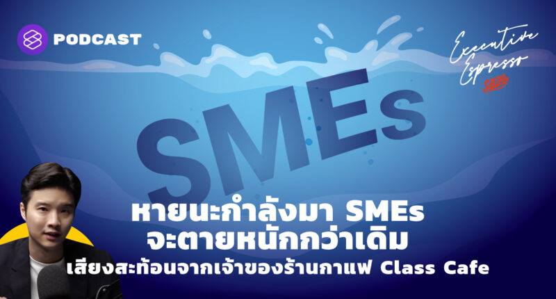 Executive Espresso EP.168 หายนะกำลังมา SMEs จะตายหนักกว่าเดิม เสียงสะท้อนจากเจ้าของร้านกาแฟ Class Cafe