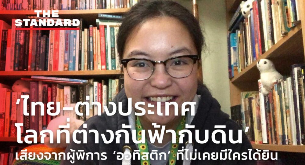 ‘ไทย-ต่างประเทศ โลกที่ต่างกันฟ้ากับดิน’ เสียงจากผู้พิการ ‘ออทิสติก’ ที่ไม่เคยมีใครได้ยิน