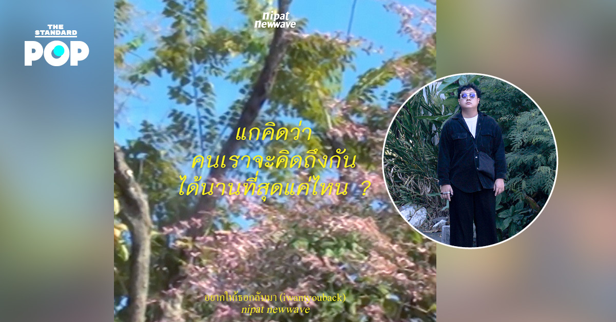 อยากให้เธอกลับมา บทเพลงชวนคิดว่าคนเราจะคิดถึงกันได้นานที่สุดแค่ไหน จาก Nipat Newwave