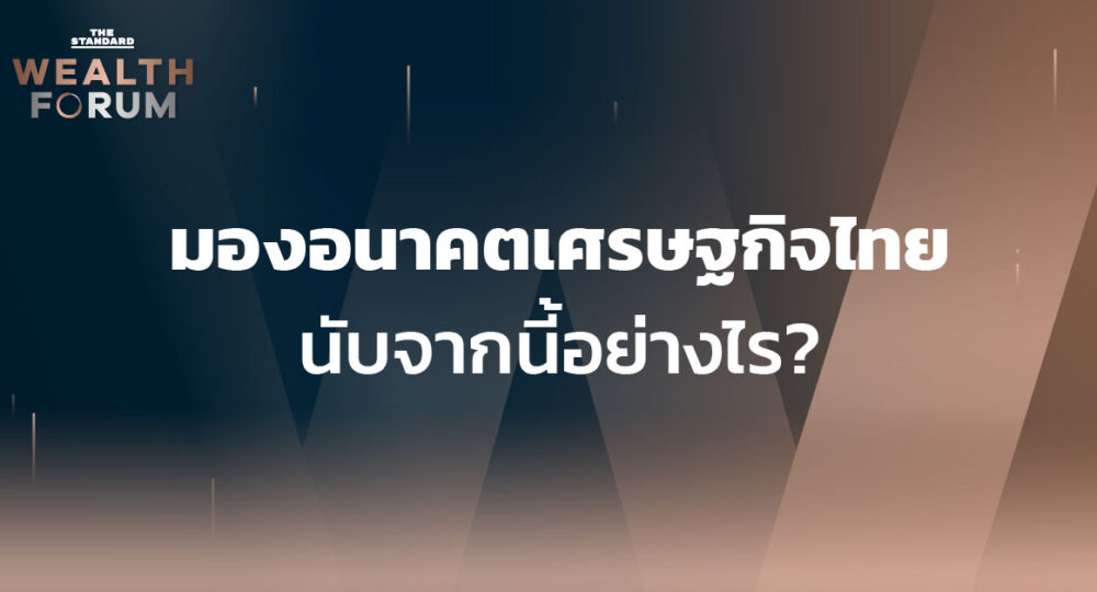 ชมคลิป: มองอนาคตเศรษฐกิจไทยนับจากนี้อย่างไร? | THE STANDARD WEALTH FORUM