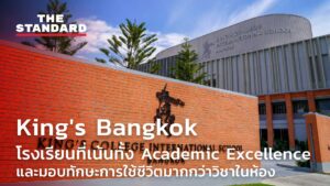 King's Bangkok โรงเรียนที่เน้นทั้ง Academic Excellence และมอบทักษะการใช้ชีวิตมากกว่าวิชาในห้อง