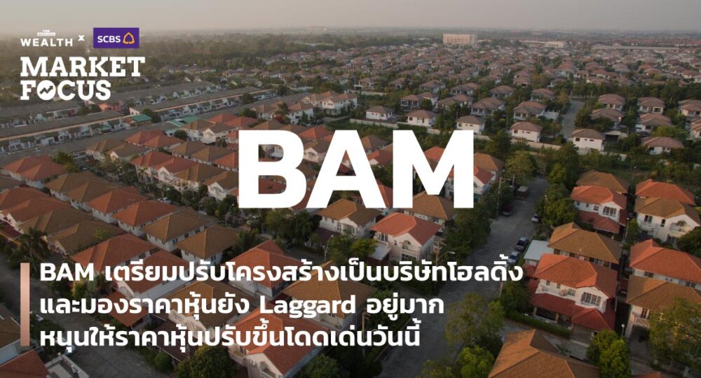 BAM เตรียมปรับโครงสร้างเป็นบริษัทโฮลดิ้ง และมองราคาหุ้นยัง Laggard อยู่มาก หนุนให้ราคาหุ้นปรับขึ้นโดดเด่นวันนี้