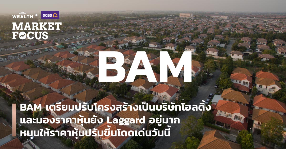 BAM เตรียมปรับโครงสร้างเป็นบริษัทโฮลดิ้ง และมองราคาหุ้นยัง Laggard อยู่มาก หนุนให้ราคาหุ้นปรับขึ้นโดดเด่นวันนี้