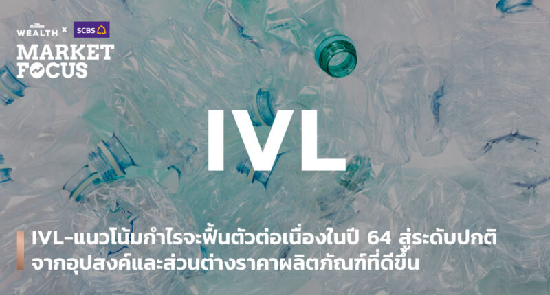 IVL-แนวโน้มกำไรจะฟื้นตัวต่อเนื่องในปี 64 สู่ระดับปกติ จากอุปสงค์และส่วนต่างราคาผลิตภัณฑ์ที่ดีขึ้น