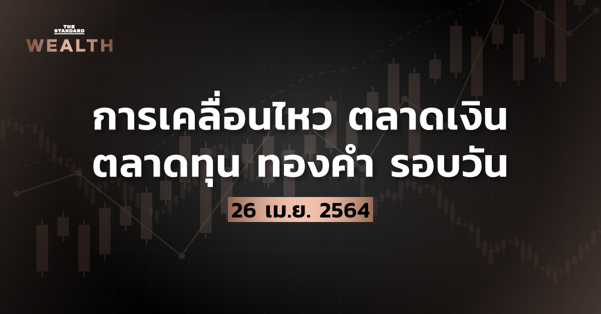 การเคลื่อนไหวตลาดเงิน ตลาดทุน ทองคำ รอบวัน (26 เมษายน 2564)