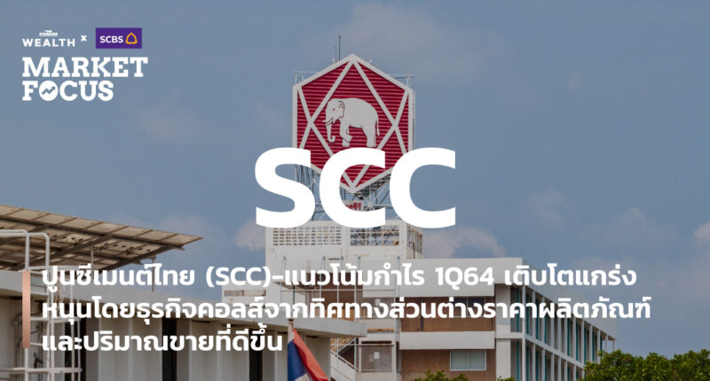 ปูนซีเมนต์ไทย (SCC)-แนวโน้มกำไร 1Q64 เติบโตแกร่ง หนุนโดยธุรกิจคอลส์จากทิศทางส่วนต่างราคาผลิตภัณฑ์และปริมาณขายที่ดีขึ้น