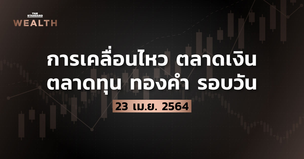 การเคลื่อนไหวตลาดเงิน ตลาดทุน ทองคำ รอบวัน (23 เมษายน 2564)
