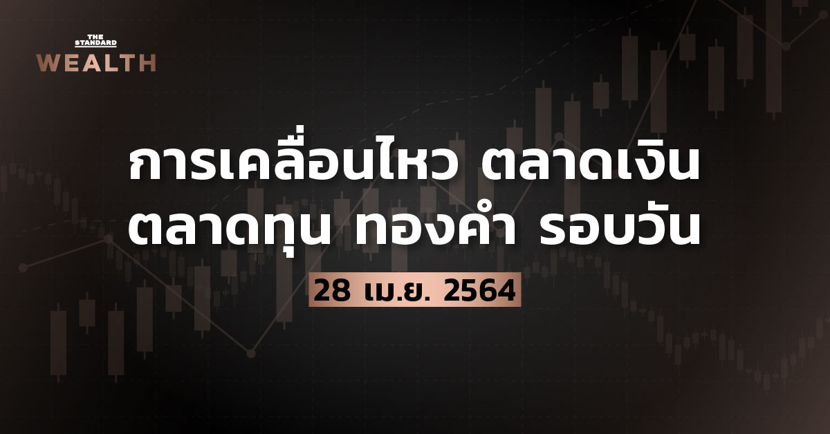 การเคลื่อนไหวตลาดเงิน ตลาดทุน ทองคำ รอบวัน (28 เมษายน 2564)