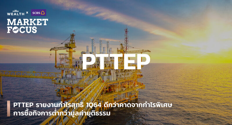 PTTEP รายงานกำไรสุทธิ 1Q64 ดีกว่าคาดจากกำไรพิเศษ การซื้อกิจการต่ำกว่ามูลค่ายุติธรรม