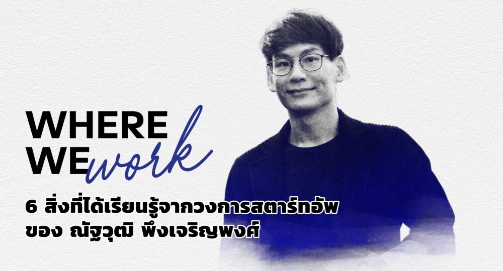 ชมคลิป: 6 สิ่งที่ได้เรียนรู้จากวงการสตาร์ทอัพของ ณัฐวุฒิ พึงเจริญพงศ์