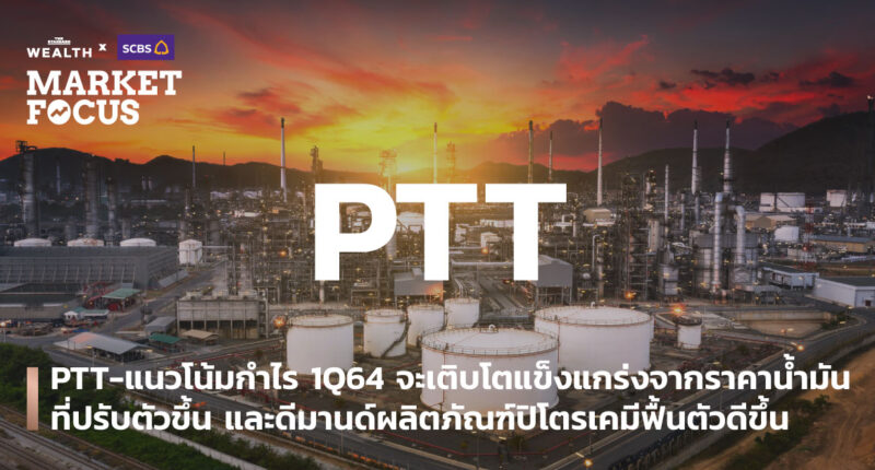 PTT-แนวโน้มกำไร 1Q64 จะเติบโตแข็งแกร่งจากราคาน้ำมันที่ปรับตัวขึ้น และดีมานด์ผลิตภัณฑ์ปิโตรเคมีฟื้นตัวดีขึ้น