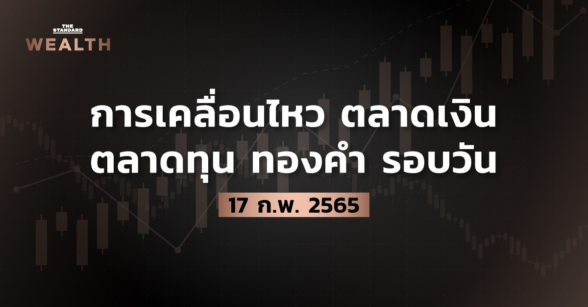 การเคลื่อนไหวตลาดเงิน ตลาดทุน ทองคำ รอบวัน (17 กุมภาพันธ์ 2565)