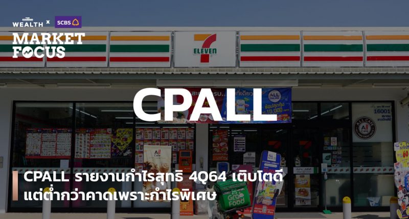 MARKET FOCUS: CPALL รายงานกำไรสุทธิ 4Q64 เติบโตดี แต่ต่ำกว่าคาดเพราะกำไรพิเศษ