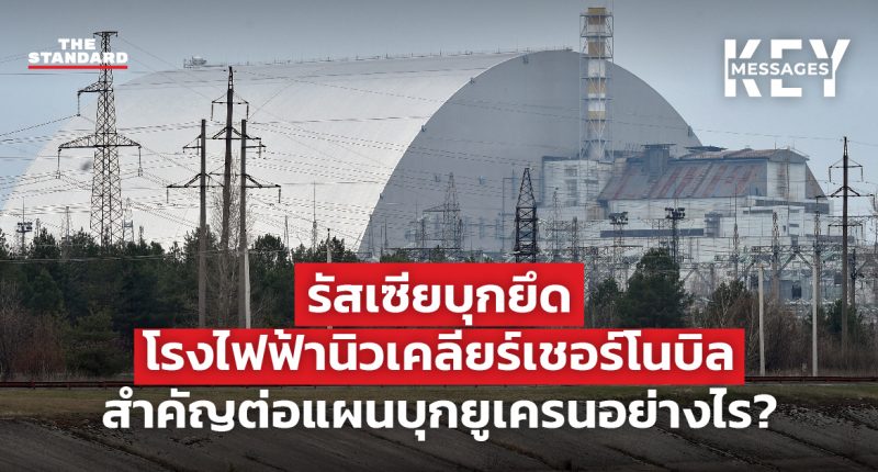 รัสเซียบุกยึดโรงไฟฟ้านิวเคลียร์เชอร์โนบิล สำคัญต่อแผนบุกยูเครนอย่างไร?