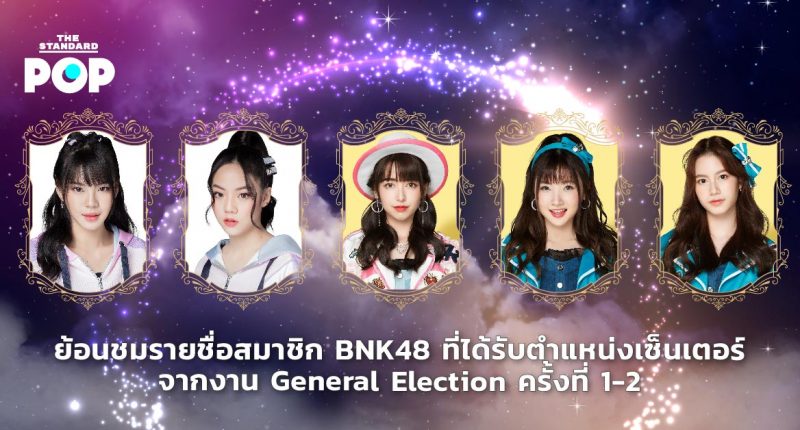 ย้อนชมรายชื่อสมาชิก BNK48 ที่ได้รับตำแหน่งเซ็นเตอร์จากงาน General Election ครั้งที่ 1-2