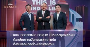 KKP Economic Forum ชี้ไทยถึงจุดพลิกผัน ต้องบ่มเพาะนวัตกรรมจากภายใน ตั้งรับโลกแตกขั้ว-แย่งพลังงาน