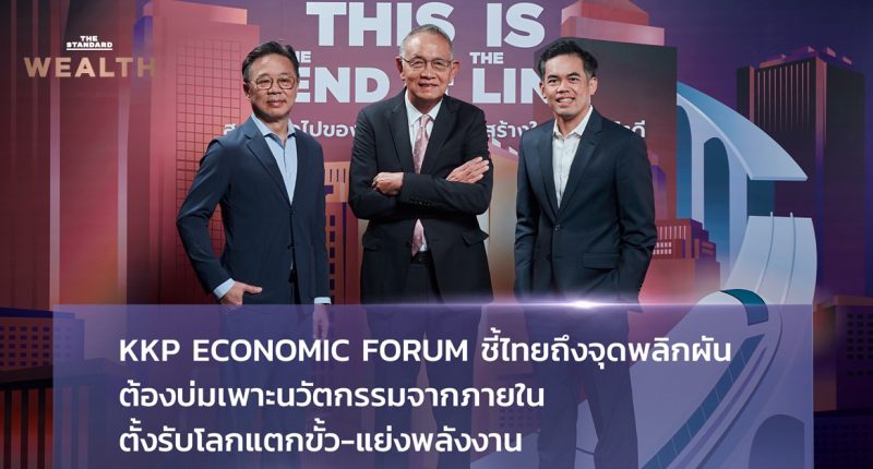 KKP Economic Forum ชี้ไทยถึงจุดพลิกผัน ต้องบ่มเพาะนวัตกรรมจากภายใน ตั้งรับโลกแตกขั้ว-แย่งพลังงาน