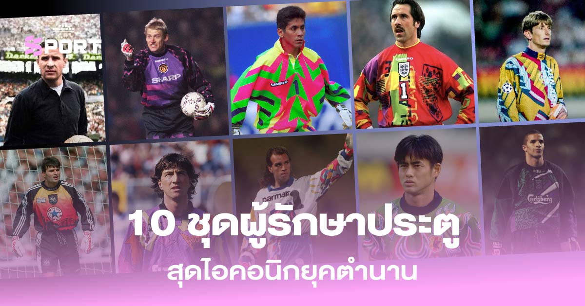 10 ชุดผู้รักษาประตู สุดไอคอนิกยุคตำนาน