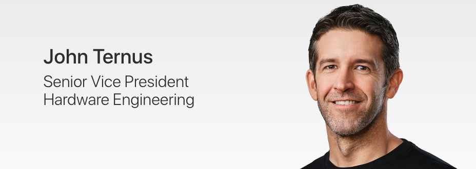 John Ternus
Senior Vice President
Hardware Engineering