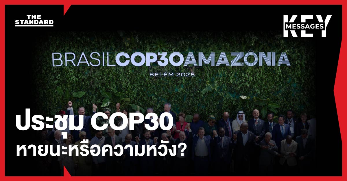 เมื่อโลกทะลุ 1.5 องศา COP30 คือสัญญาณเตือนสุดท้าย ก่อน ‘หายนะ’ ทางภูมิอากาศ