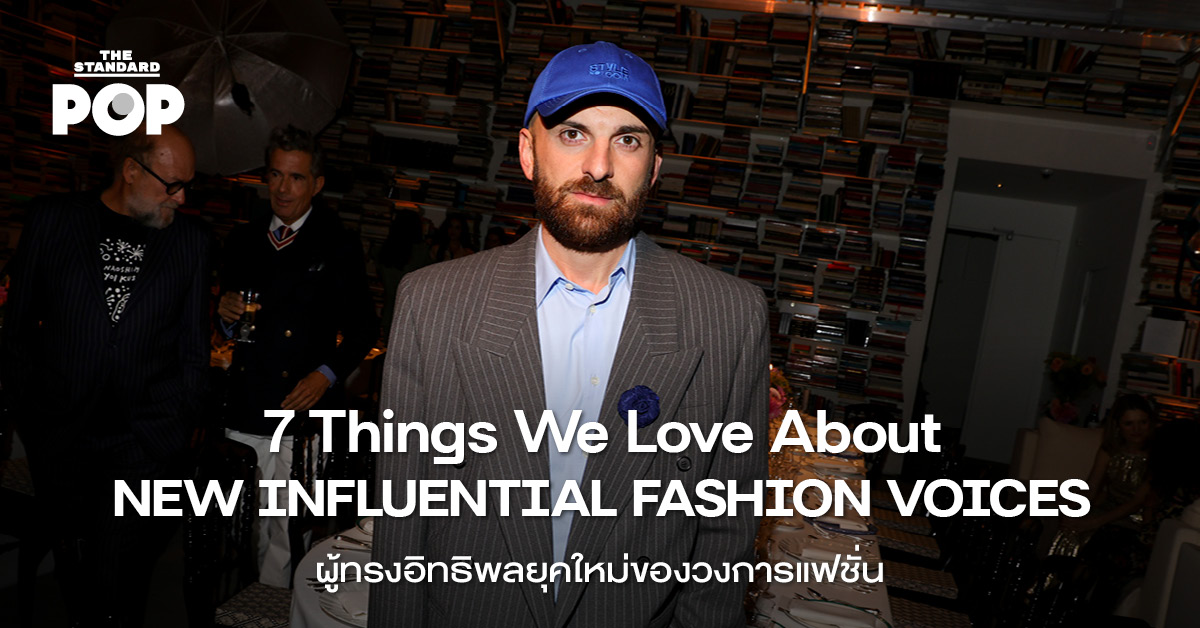 7 THINGS WE LOVE ABOUT NEW INFLUENTIAL FASHION VOICES ผู้ทรงอิทธิพลยุคใหม่ของวงการแฟชั่น