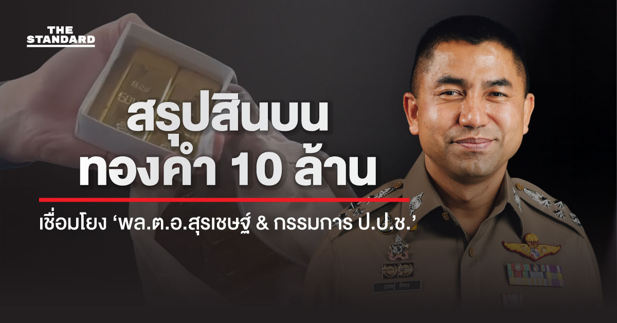 สรุปคดีสินบนทองคำ 10 ล้าน เชื่อมโยง ‘ พล.ต.อ.สุรเชษฐ์ & กรรมการ ป.ป.ช.’