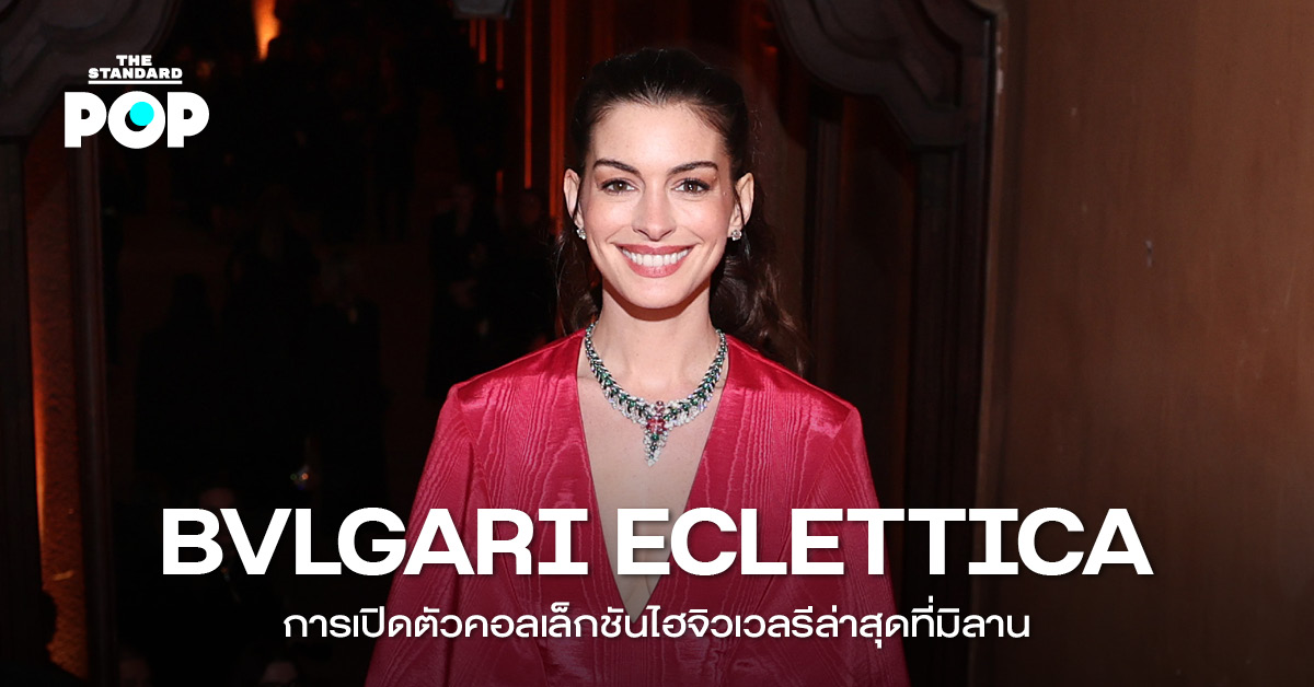 ภาพคอลเล็กชันเครื่องประดับไฮเอนด์ Bvlgari Eclettica และเหล่าแบรนด์แอมบาสเดอร์ในงานเปิดตัวที่ เมืองมิลาน