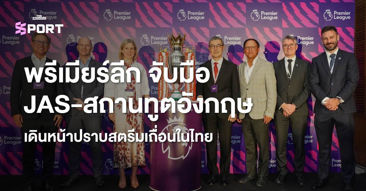 ตัวแทนพรีเมียร์ลีก JAS และสถานทูตอังกฤษ ร่วมงานแถลงข่าวปราบสตรีมเถื่อน